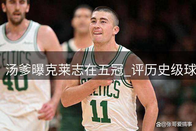 汤爹曝克莱志在五冠 评历史级球星荣誉榜